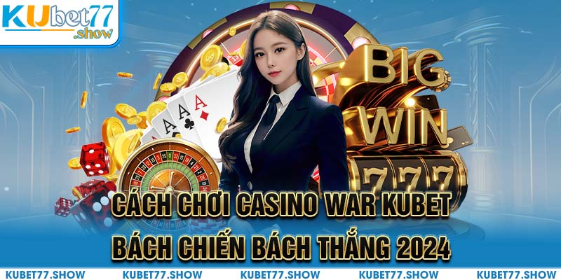 Cách Chơi Casino War Kubet Bách Chiến bách Thắng 2024