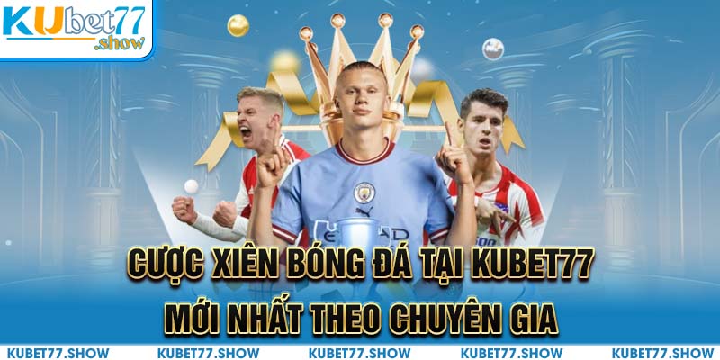 Cược Xiên Bóng Đá Tại KUBET77 Mới Nhất Theo Chuyên Gia