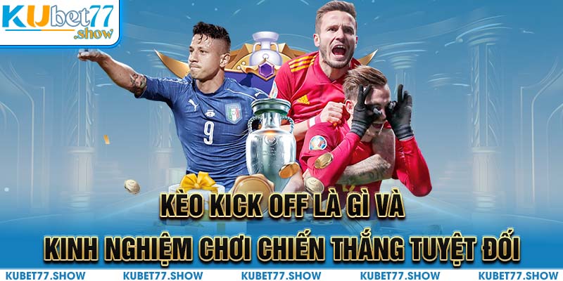 Kèo Kick Off Là Gì Và Kinh Nghiệm Chơi Chiến Thắng Tuyệt Đối