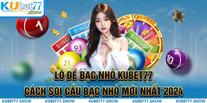 Lô Đề Bạc Nhớ Kubet77 - Cách Soi Cầu Bạc Nhớ Mới Nhất 2024